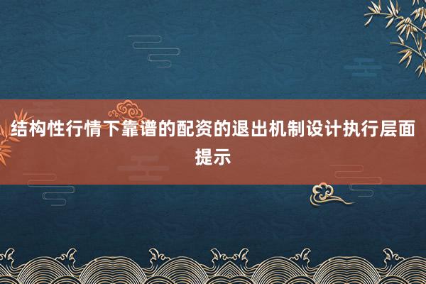 结构性行情下靠谱的配资的退出机制设计执行层面提示