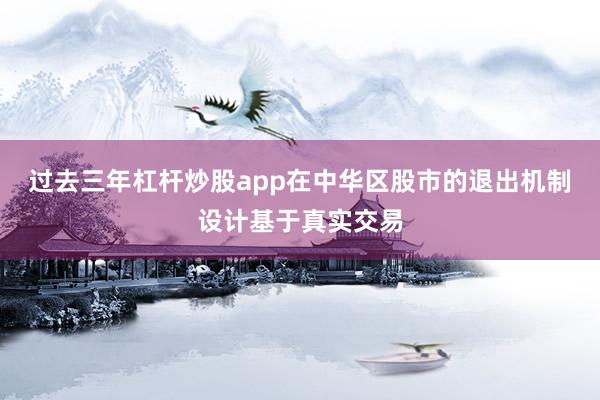 过去三年杠杆炒股app在中华区股市的退出机制设计基于真实交易