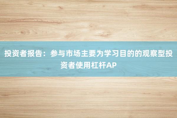 投资者报告：参与市场主要为学习目的的观察型投资者使用杠杆AP