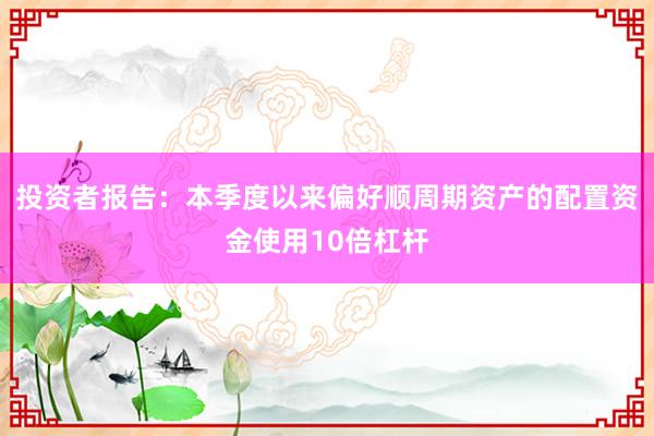 投资者报告：本季度以来偏好顺周期资产的配置资金使用10倍杠杆