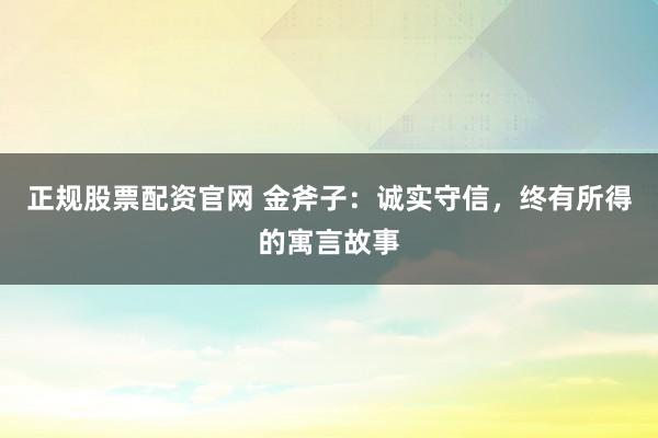 正规股票配资官网 金斧子：诚实守信，终有所得的寓言故事