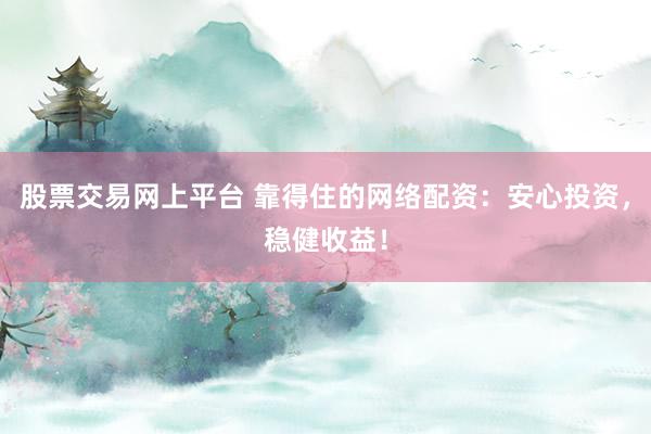 股票交易网上平台 靠得住的网络配资:安心投资,稳健收益!