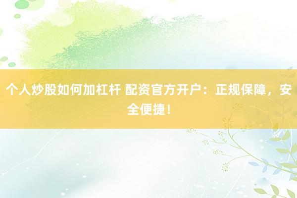 个人炒股如何加杠杆 配资官方开户:正规保障,安全便捷!