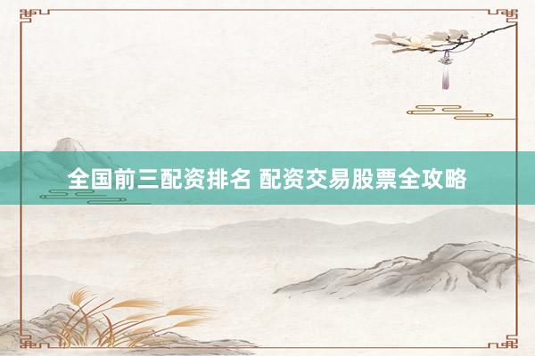 全国前三配资排名 配资交易股票全攻略