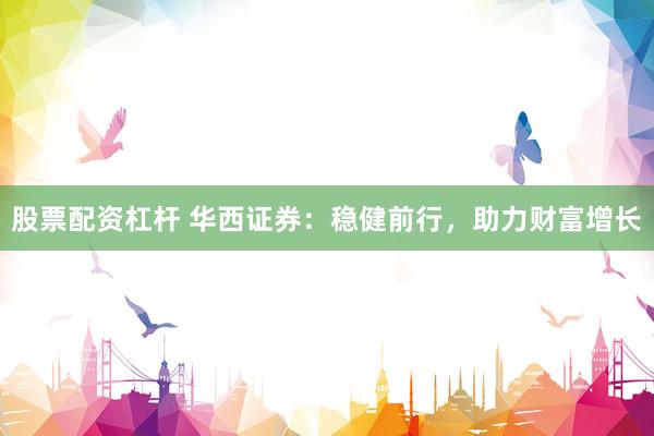 股票配资杠杆 华西证券：稳健前行，助力财富增长