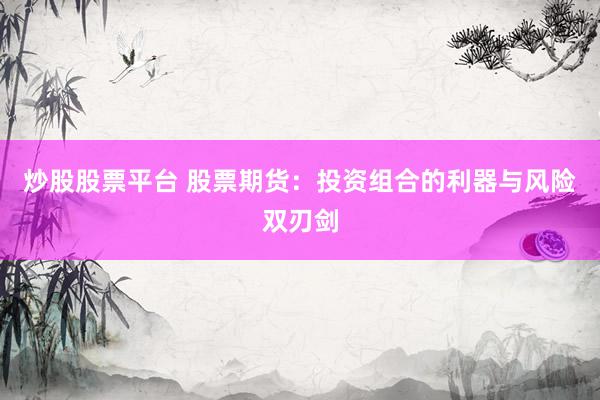 炒股股票平台 股票期货：投资组合的利器与风险双刃剑