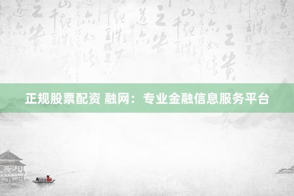 正规股票配资 融网:专业金融信息服务平台
