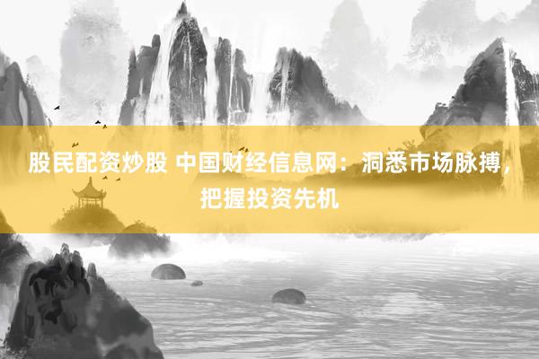股民配资炒股 中国财经信息网:洞悉市场脉搏,把握投资先机