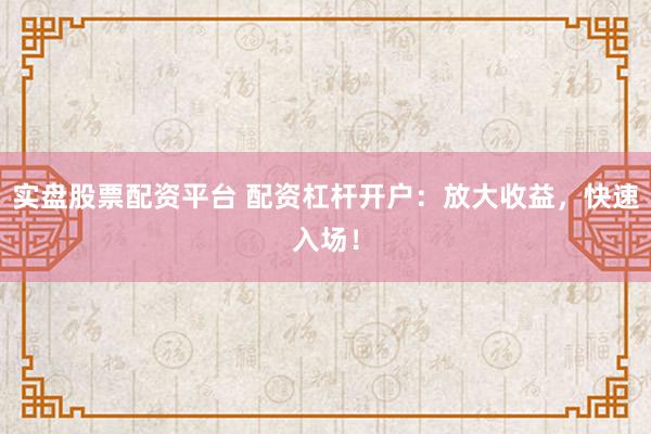 实盘股票配资平台 配资杠杆开户:放大收益,快速入场!