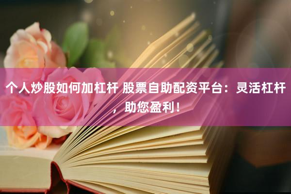 个人炒股如何加杠杆 股票自助配资平台:灵活杠杆,助您盈利!
