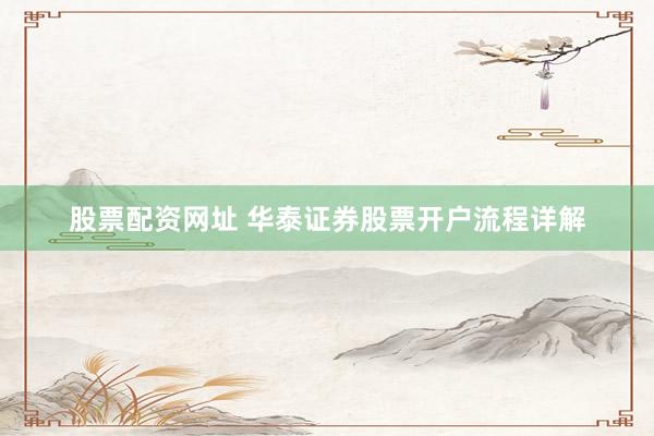 股票配资网址 华泰证券股票开户流程详解