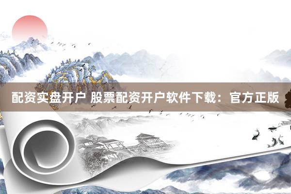配资实盘开户 股票配资开户软件下载：官方正版