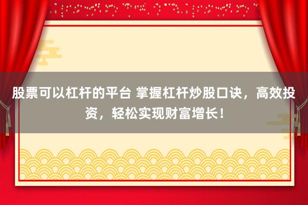 股票可以杠杆的平台 掌握杠杆炒股口诀，高效投资，轻松实现财富增长！