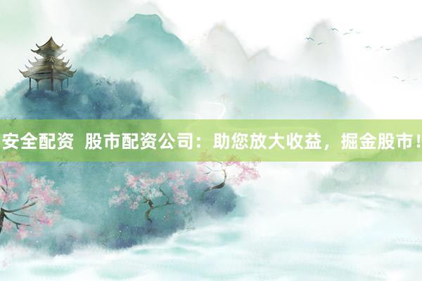 安全配资  股市配资公司：助您放大收益，掘金股市！
