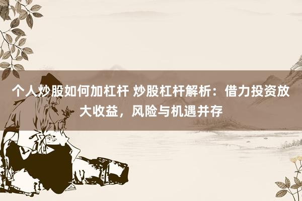 个人炒股如何加杠杆 炒股杠杆解析：借力投资放大收益，风险与机遇并存