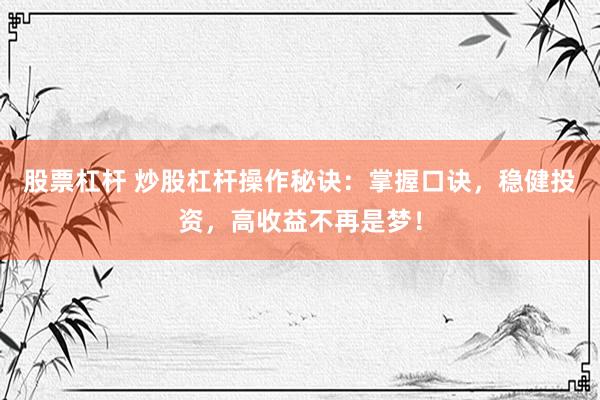 股票杠杆 炒股杠杆操作秘诀：掌握口诀，稳健投资，高收益不再是梦！