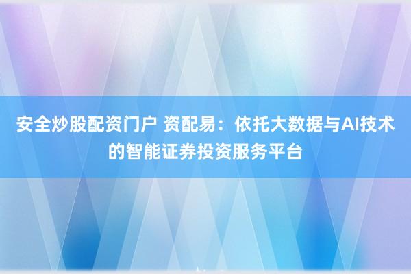 安全炒股配资门户 资配易：依托大数据与AI技术的智能证券投资服务平台