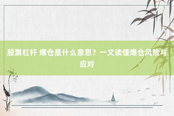 股票杠杆 爆仓是什么意思？一文读懂爆仓风险与应对