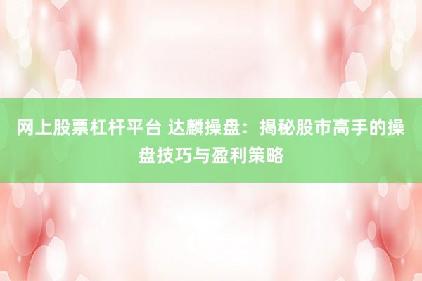 网上股票杠杆平台 达麟操盘：揭秘股市高手的操盘技巧与盈利策略