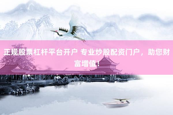 正规股票杠杆平台开户 专业炒股配资门户，助您财富增值！