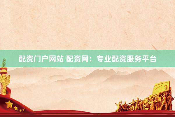 配资门户网站 配资网:专业配资服务平台