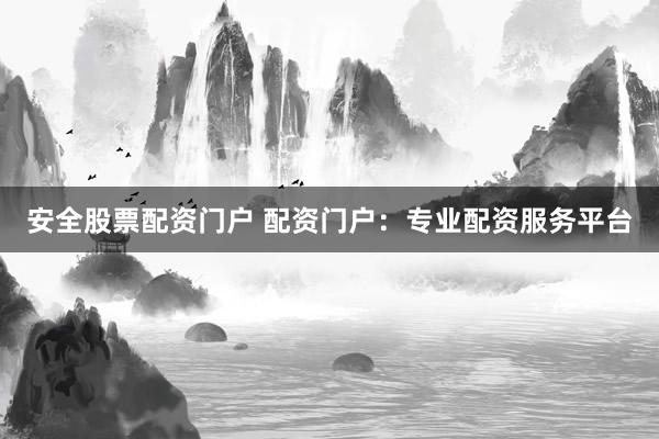 安全股票配资门户 配资门户：专业配资服务平台