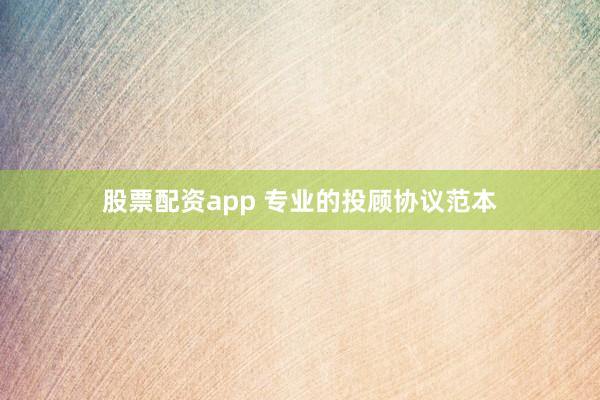 股票配资app 专业的投顾协议范本