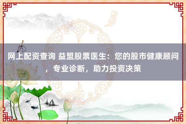 网上配资查询 益盟股票医生:您的股市健康顾问,专业诊断,助力投资决策