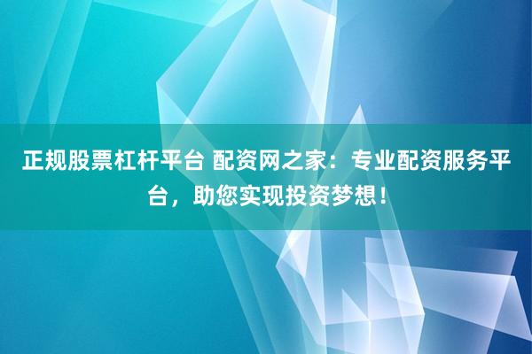 正规股票杠杆平台 配资网之家：专业配资服务平台，助您实现投资梦想！