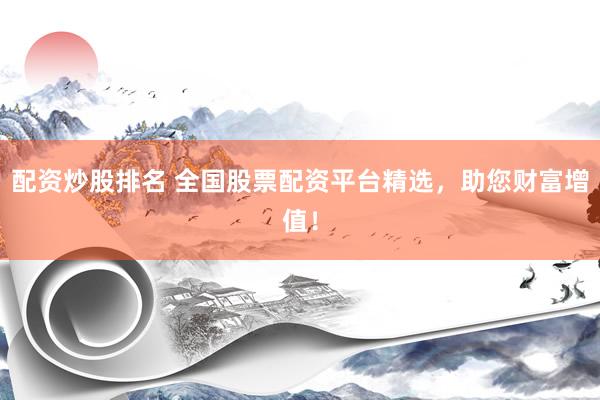 配资炒股排名 全国股票配资平台精选，助您财富增值！